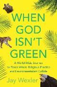 When God Isn't Green: A World-Wide Journey to Places Where Religious Practice and Environmentalism Collide