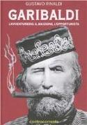 Garibaldi. L'avventuriero, il massone, l'opportunista