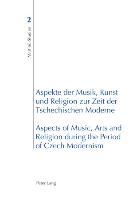 Aspekte der Musik, Kunst und Religion zur Zeit der Tschechischen Moderne- Aspects of Music, Arts and Religion during the Period of Czech Modernism