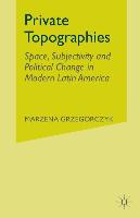 Private Topographies: Space, Subjectivity and Political Change in Modern Latin America