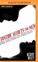 Tantric Secrets for Men: What Every Woman Will Want Her Man to Know about Enhancing Sexual Ecstasy