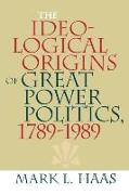The Ideological Origins of Great Power Politics, 1789-1989