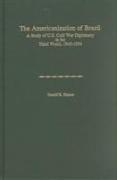 Americanization of Brazil: A Study of U.S. Cold War Diplomacy in the Third World, 1945-1954 (America in the Modern World)