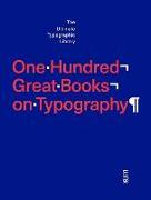 One Hundred Great Books on Typography: The Ultimate Typographic Library