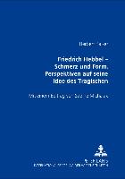 Friedrich Hebbel - Schmerz und Form. Perspektiven auf seine Idee des Tragischen