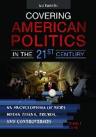 Covering American Politics in the 21st Century [2 Volumes]: An Encyclopedia of News Media Titans, Trends, and Controversies