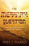 The Messiah Question: The Tanakh, the Old Testament, and the Latter Scriptures