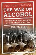 The War on Alcohol: Prohibition and the Rise of the American State