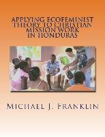 Applying Ecofeminist Theory to Christian Mission Work in Honduras: Building Theoretical Bridges for Real Change