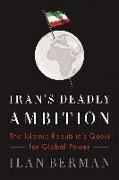 Iran's Deadly Ambition: The Islamic Republic's Quest for Global Power