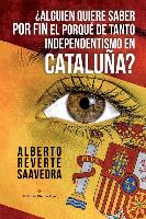 ¿alguien Quiere Saber Por Fin El Porqué de Tanto Independentismo En Cataluña?: El Libro Imprescindible Para Entender Lo Que Ocurre Realmente En Catalu