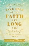 Take Hold of the Faith You Long for
