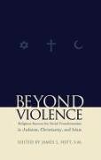 Beyond Violence: Religious Sources for Social Transformation in Judaism, Christianity and Islam