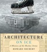 Architecture on Ice: A History of the Hockey Arena Volume 19