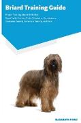 Briard Training Guide Briard Training Guide Includes: Briard Agility Training, Tricks, Socializing, Housetraining, Obedience Training, Behavioral Trai