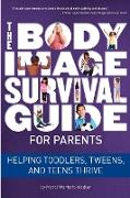 The Body Image Survival Guide for Parents: Helping Toddlers, Tweens, and Teens Thrive