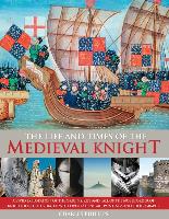 The Life & Times of the Medieval Knight: A Vivid Exploration of the Origins, Rise and Fall of the Noble Order of Knighthood, Illustrated with Over 220