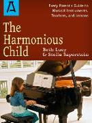 The Harmonious Child: Every Parent's Guide to Musical Instruments, Teachers, and Lessons