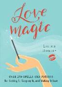 Love Magic: Over 250 Magical Spells and Potions for Getting It, Keeping It, and Making It Last