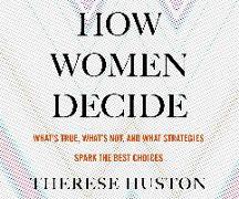 How Women Decide: What's True, What's Not, and What Strategies Spark the Best Choices