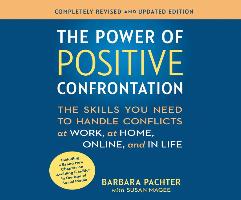 The Power of Positive Confrontation: The Skills You Need to Handle Conflicts at Work, at Home and in Life