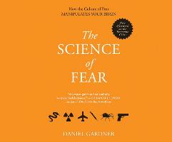 The Science of Fear: Why We Fear the Things We Should Not- And Put Ourselves in Great Danger