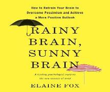 Rainy Brain, Sunny Brain: How to Retrain Your Brain to Overcome Pessimism and Achieve a More Positive Outlook