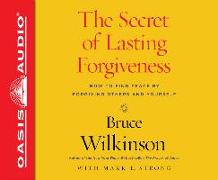 The Secret of Lasting Forgiveness: Finding Peace by Forgiving Others . . . and Yourself