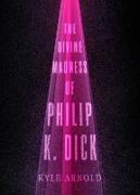 The Divine Madness of Philip K. Dick