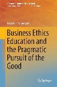 Business Ethics Education and the Pragmatic Pursuit of the Good