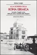 Alla scoperta della Roma ebraica. La storia, i luoghi, la vita della più antica comunità della diaspora