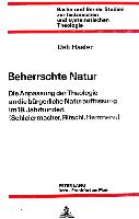 Beherrschte Natur: Die Anpassung der Theologie an die bürgerliche Naturauffassung im 19. Jahrhundert (Schleiermacher, Ritschl, Herrmann)