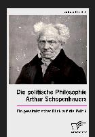 Die politische Philosophie Arthur Schopenhauers. Ein pessimistischer Blick auf die Politik