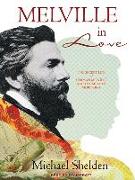 Melville in Love: The Secret Life of Herman Melville and the Muse of Moby-Dick