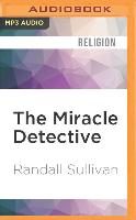 The Miracle Detective: An Investigative Reporter Sets Out to Examine How the Catholic Church Investigates Holy Visions and Discovers His Own