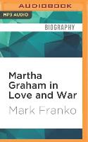 Martha Graham in Love and War: The Life in the Work