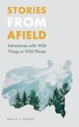 Stories from Afield: Adventures with Wild Things in Wild Places