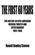 The First 60 Years the History of Afro-American Musical Theater and Entertainment 1865-1930