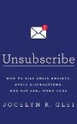 Unsubscribe: How to Kill Email Anxiety, Avoid Distractions, and Get Real Work Done