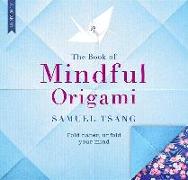 The Book of Mindful Origami: Fold Paper, Unfold Your Mind