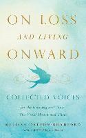 On Loss and Living Onward: Collected Voices for the Grieving and Those Who Would Mourn with Them