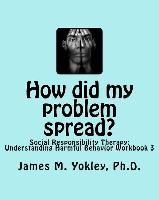 How Did My Problem Spread?: Social Responsibility Therapy: Understanding Harmful Behavior Workbook 3