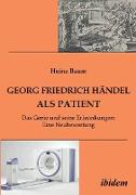 Georg Friedrich Händel als Patient. Das Genie und seine Erkrankungen. Eine Neubewertung