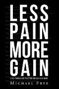 LESS PAIN MORE GAIN...A REAL WORLD GUIDE TO GETTING AND STAYING IN SHAPE