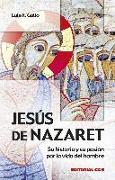 Jesús de Nazaret : su historia y su pasión por la vida del hombre