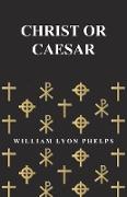 Christ or Caesar - An Essay by William Lyon Phelps