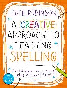 A Creative Approach to Teaching Spelling: The what, why and how of teaching spelling, starting with phonics