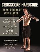 Crosscore Hardcore: Revolutionary Resistance: How to Build Maximum Muscle and Extreme Strength Without Weights, Machines or Gyms