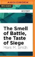 The Smell of Battle, the Taste of Siege: A Sensory History of the Civil War