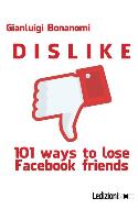 Dislike. 101 Ways to Lose Facebook Friends